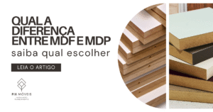 Qual a diferença entre MDF e MDP: saiba qual escolher - Fix Móveis